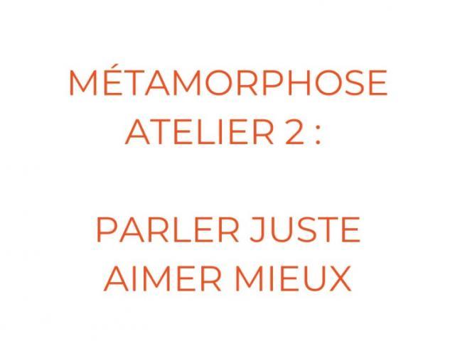 2eme  atelier métamorphose :  PARLER JUSTE  AIMER MIEUX.